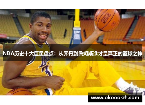NBA历史十大巨星盘点：从乔丹到詹姆斯谁才是真正的篮球之神
