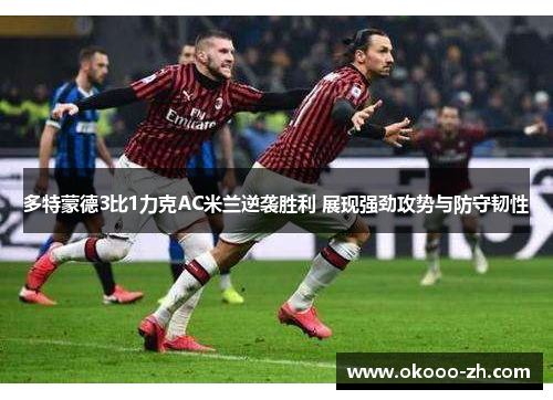 多特蒙德3比1力克AC米兰逆袭胜利 展现强劲攻势与防守韧性