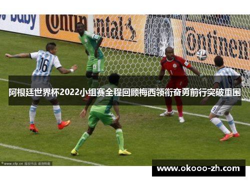 阿根廷世界杯2022小组赛全程回顾梅西领衔奋勇前行突破重围