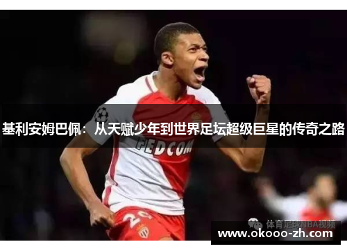 基利安姆巴佩：从天赋少年到世界足坛超级巨星的传奇之路