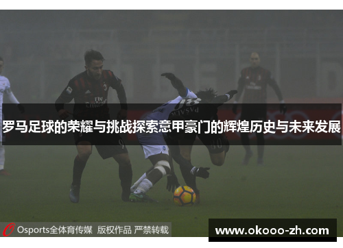 罗马足球的荣耀与挑战探索意甲豪门的辉煌历史与未来发展