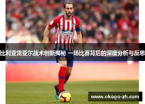 比利亚雷亚尔战术创新揭秘 一场比赛背后的深度分析与反思