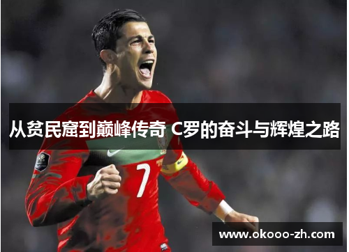 从贫民窟到巅峰传奇 C罗的奋斗与辉煌之路