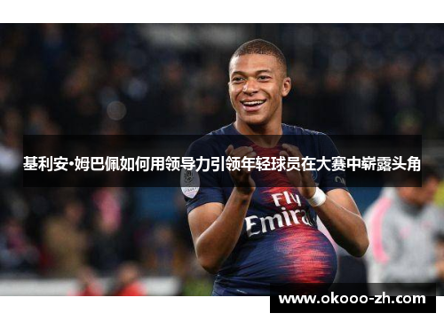 基利安·姆巴佩如何用领导力引领年轻球员在大赛中崭露头角