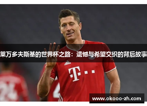 莱万多夫斯基的世界杯之路：遗憾与希望交织的背后故事