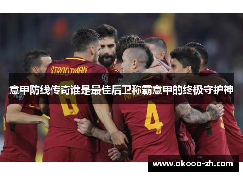意甲防线传奇谁是最佳后卫称霸意甲的终极守护神