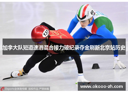 加拿大队短道速滑混合接力破纪录夺金刷新北京站历史