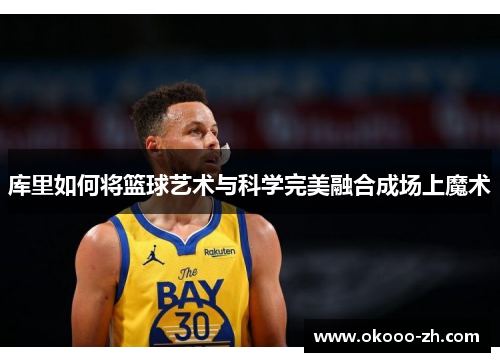库里如何将篮球艺术与科学完美融合成场上魔术