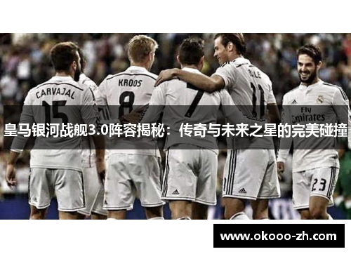 皇马银河战舰3.0阵容揭秘：传奇与未来之星的完美碰撞