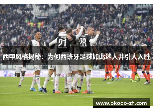 西甲风格揭秘：为何西班牙足球如此迷人并引人入胜