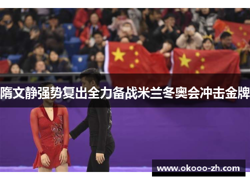 隋文静强势复出全力备战米兰冬奥会冲击金牌