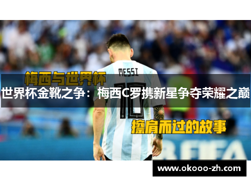 世界杯金靴之争：梅西C罗携新星争夺荣耀之巅