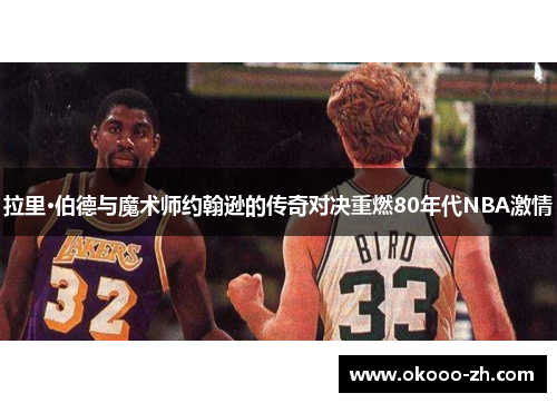 拉里·伯德与魔术师约翰逊的传奇对决重燃80年代NBA激情
