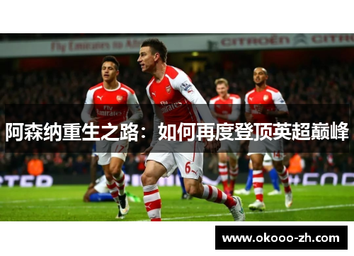 阿森纳重生之路：如何再度登顶英超巅峰
