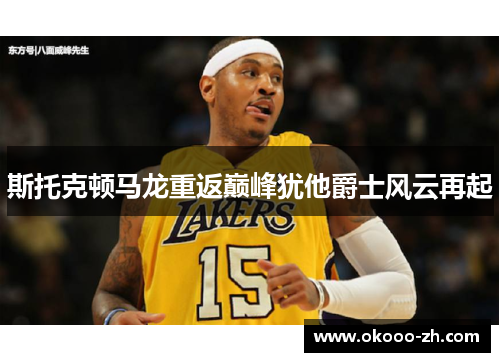 斯托克顿马龙重返巅峰犹他爵士风云再起