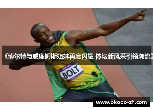 《博尔特与威廉姆斯姐妹再度闪耀 体坛新风采引领潮流》
