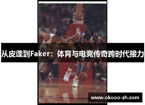 从皮蓬到Faker：体育与电竞传奇跨时代接力