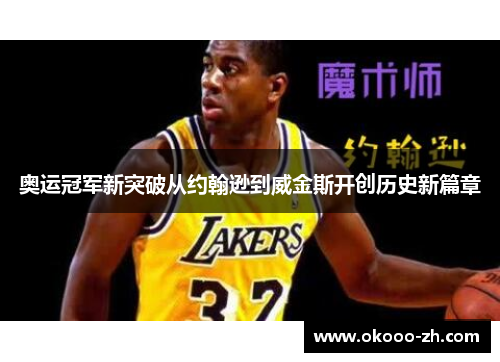 奥运冠军新突破从约翰逊到威金斯开创历史新篇章