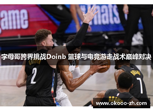 字母哥跨界挑战Doinb 篮球与电竞游走战术巅峰对决