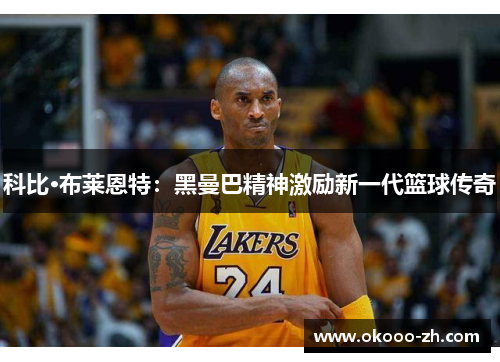 科比·布莱恩特：黑曼巴精神激励新一代篮球传奇