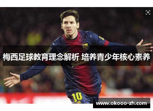 梅西足球教育理念解析 培养青少年核心素养 梅西足球教育理念解析 培养青少年核心素养