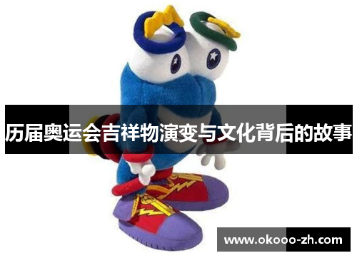 历届奥运会吉祥物演变与文化背后的故事