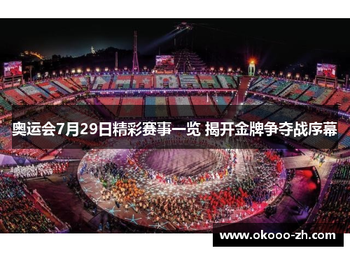 奥运会7月29日精彩赛事一览 揭开金牌争夺战序幕